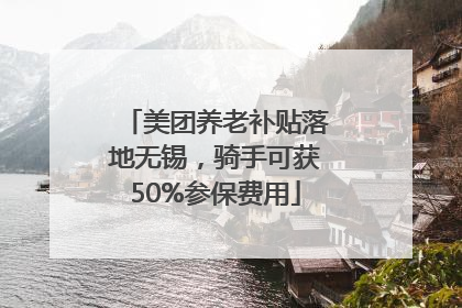 美团养老补贴落地无锡，骑手可获50%参保费用
