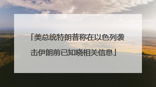 美总统特朗普称在以色列袭击伊朗前已知晓相关信息