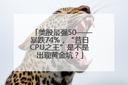 美股最强50——暴跌74%，“昔日CPU之王”是不是出现黄金坑？