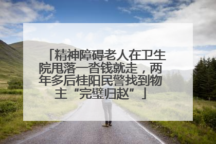 精神障碍老人在卫生院甩落一沓钱就走，两年多后桂阳民警找到物主“完璧归赵”