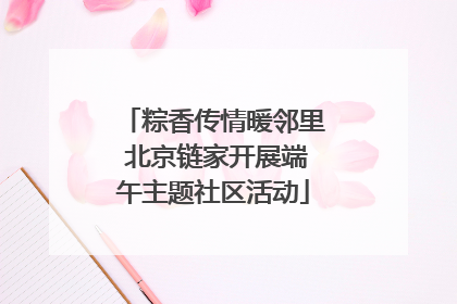 粽香传情暖邻里 北京链家开展端午主题社区活动