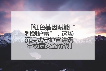红色基因赋能“利剑护蕾”，这场沉浸式守护宣讲筑牢校园安全防线