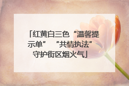 红黄白三色“温馨提示单” “共情执法”守护街区烟火气