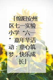 绵阳安州区七一实验小学“六一”嘉年华活动：童心筑梦，快乐成长