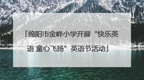 绵阳市金峰小学开展“快乐英语 童心飞扬”英语节活动