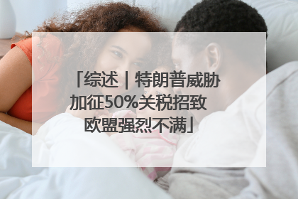 综述｜特朗普威胁加征50%关税招致欧盟强烈不满