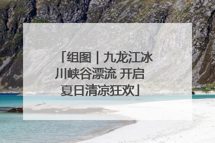 组图｜九龙江冰川峡谷漂流 开启夏日清凉狂欢