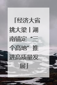 经济大省挑大梁丨湖南锚定“三个高地”推进高质量发展