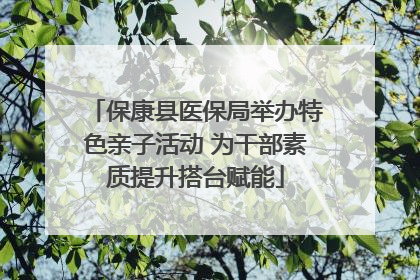保康县医保局举办特色亲子活动 为干部素质提升搭台赋能