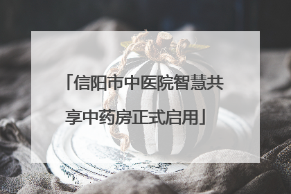 信阳市中医院智慧共享中药房正式启用