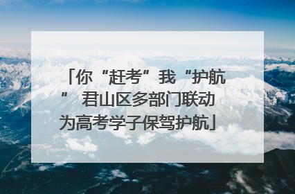 你“赶考”我“护航” 君山区多部门联动为高考学子保驾护航