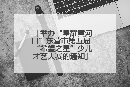 举办“星耀黄河口”东营市第五届“希望之星”少儿才艺大赛的通知