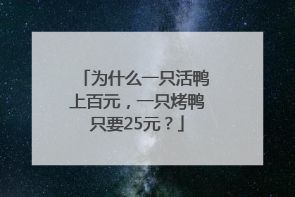 为什么一只活鸭上百元，一只烤鸭只要25元？