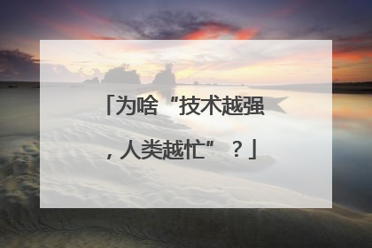 为啥“技术越强，人类越忙”？