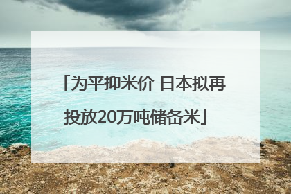 为平抑米价 日本拟再投放20万吨储备米