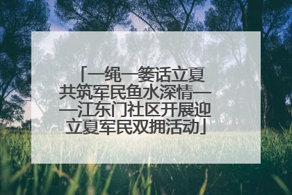一绳一篓话立夏 共筑军民鱼水深情——江东门社区开展迎立夏军民双拥活动