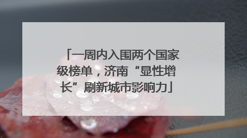 一周内入围两个国家级榜单，济南“显性增长”刷新城市影响力