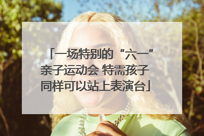 一场特别的“六一”亲子运动会 特需孩子同样可以站上表演台
