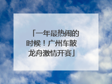 一年最热闹的时候！广州车陂龙舟激情开赛