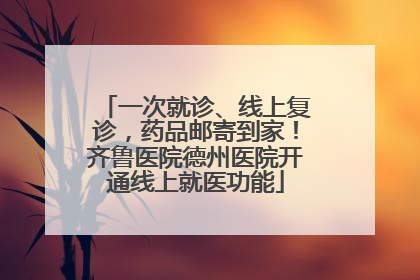 一次就诊、线上复诊，药品邮寄到家！齐鲁医院德州医院开通线上就医功能