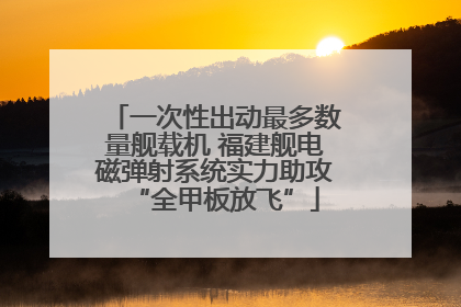一次性出动最多数量舰载机 福建舰电磁弹射系统实力助攻“全甲板放飞”