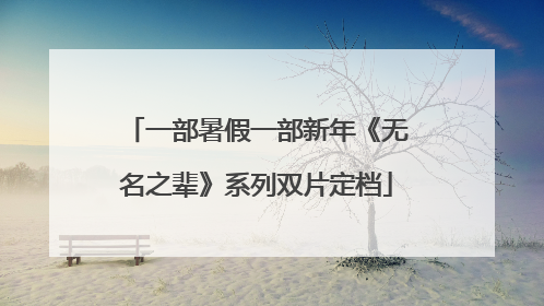 一部暑假一部新年《无名之辈》系列双片定档