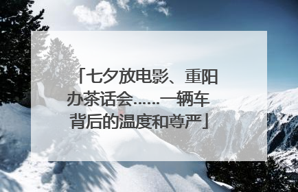 七夕放电影、重阳办茶话会……一辆车背后的温度和尊严