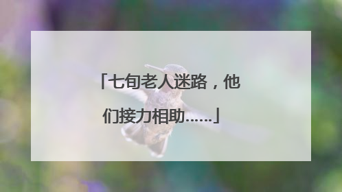 七旬老人迷路，他们接力相助……
