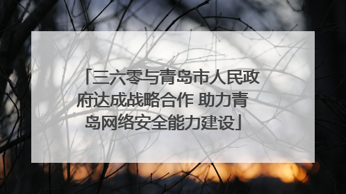 三六零与青岛市人民政府达成战略合作 助力青岛网络安全能力建设