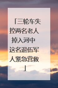 三轮车失控两名老人掉入河中 这名退伍军人紧急营救