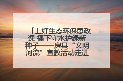 上好生态环保思政课 播下守水护绿新种子——房县“文明河流”宣教活动走进八一希望小学