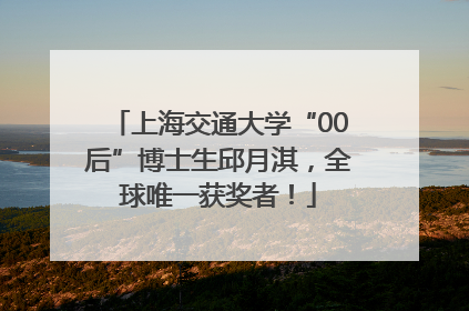上海交通大学“00后”博士生邱月淇，全球唯一获奖者！
