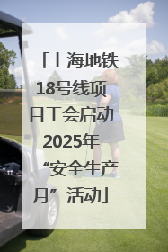 上海地铁18号线项目工会启动2025年“安全生产月”活动