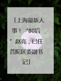 上海最新人事！“80后”赵亮，已任普陀区委副书记