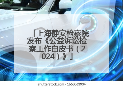 上海静安检察院发布《公益诉讼检察工作白皮书（2024）》