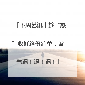 下周艺讯丨趁“热”收好这份清单，暑气退！退！退！