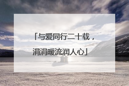 与爱同行二十载，涓涓暖流润人心