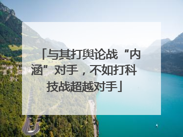 与其打舆论战“内涵”对手，不如打科技战超越对手