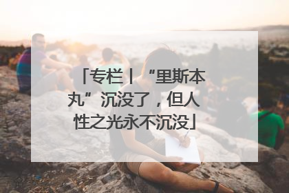 专栏丨“里斯本丸”沉没了，但人性之光永不沉没