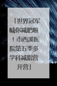 世界冠军喊你减肥啦！市西溪医院第五季多学科减脂营开营