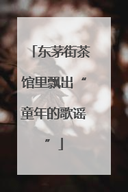 东茅街茶馆里飘出“童年的歌谣”