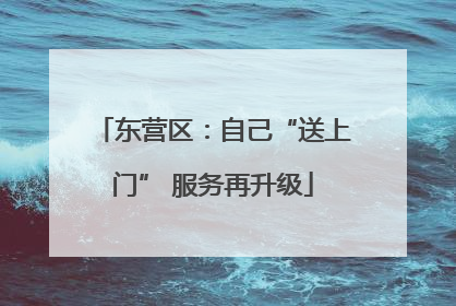 东营区：自己“送上门” 服务再升级