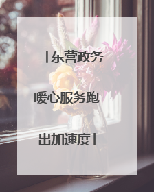 东营政务暖心服务跑出加速度