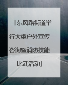东风路街道举行大型户外宣传咨询暨消防技能比武活动