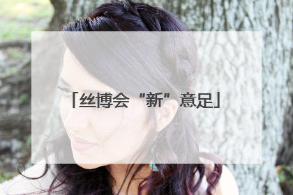 丝博会“新”意足