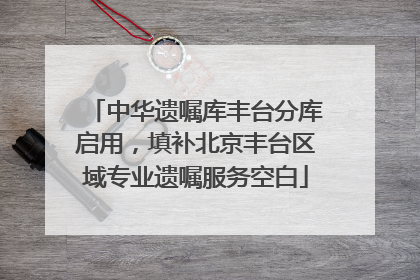 中华遗嘱库丰台分库启用，填补北京丰台区域专业遗嘱服务空白