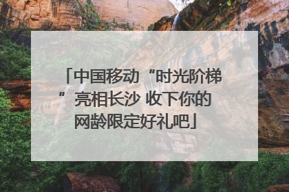 中国移动“时光阶梯”亮相长沙 收下你的网龄限定好礼吧