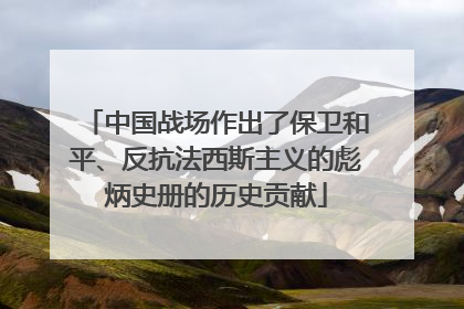 中国战场作出了保卫和平、反抗法西斯主义的彪炳史册的历史贡献