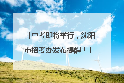 中考即将举行，沈阳市招考办发布提醒！