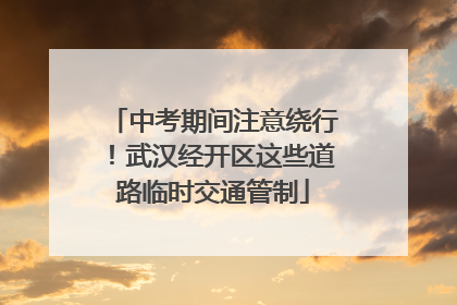 中考期间注意绕行！武汉经开区这些道路临时交通管制